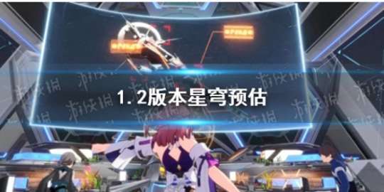 崩坏星穹铁道1.2版本星穹获取预估》_崩坏：星穹铁道-1周年_网易云游戏